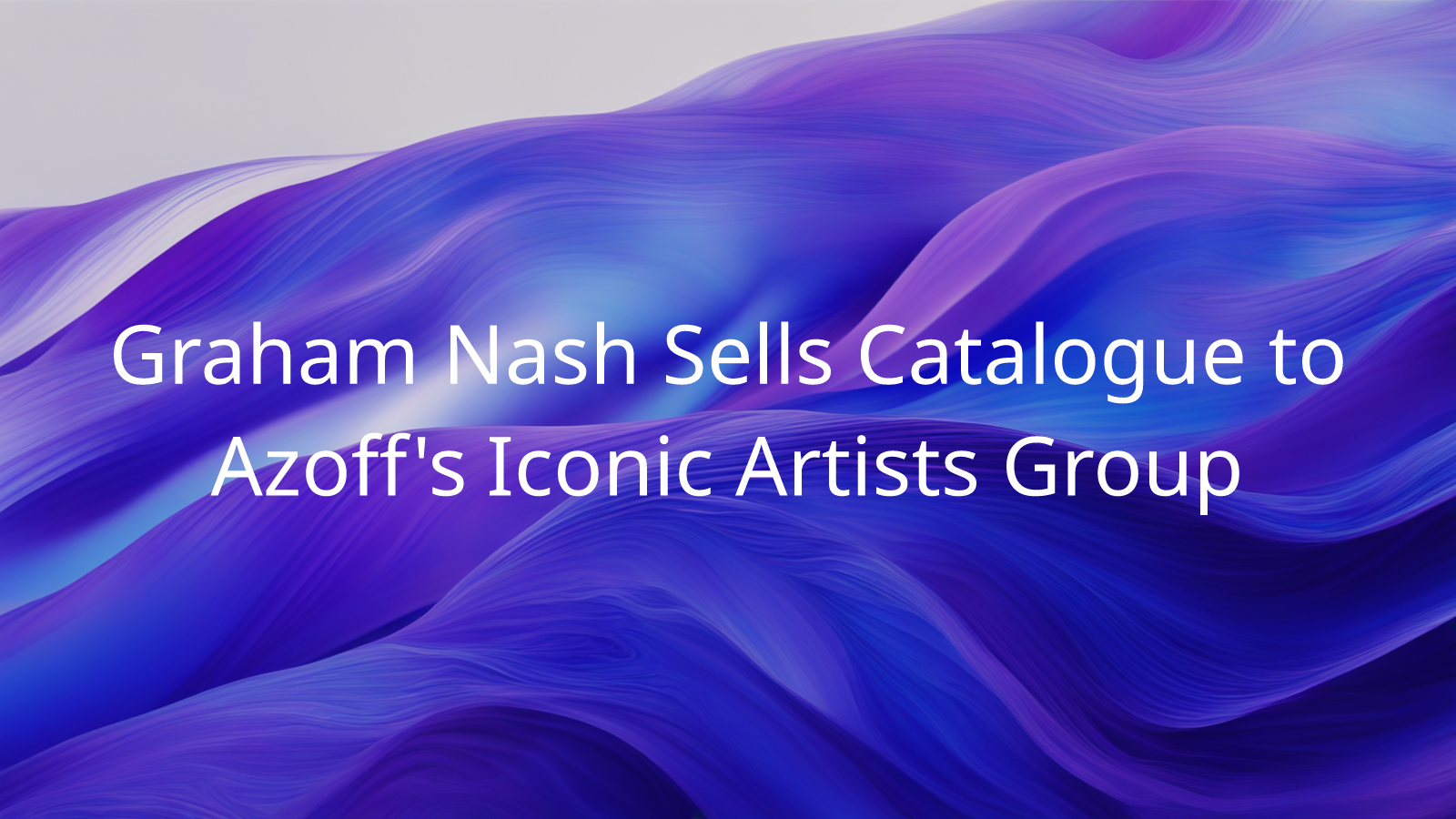 Graham Nash Sells Catalogue to Azoff's Iconic Artists Group Anotherblock